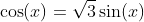 \cos(x)=\sqrt{3}\sin(x)