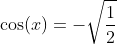 \cos(x)=-\sqrt{\frac{1}{2}}