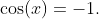 \cos(x)=-1.