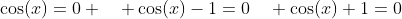 \cos(x)=0 \quad \cos(x)-1=0\quad \cos(x)+1=0
