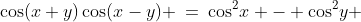 \cos(x+y)\cos(x-y) \:=\:\cos^2\!x - \cos^2\!y 