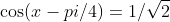 \cos(x-pi/4)=1/\sqrt{2}