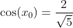 \cos(x_0)=\frac{2}{\sqrt{5}}