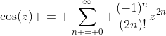 \cos(z) = \sum_{n = 0}^{\infty} \frac{(-1)^n}{(2n)!}z^{2n}