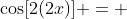 \cos[2(2x)] = 