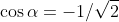 \cos\alpha=-1/\sqrt{2}