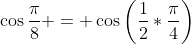 \cos\frac{\pi}{8} = \cos\left({\frac{1}{2}*\frac{\pi}{4}}\right)
