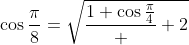 \cos\frac{\pi}{8}=\sqrt{\frac{1+\cos\frac{\pi}{4}}  {2}}