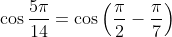 \cos\frac{5\pi}{14}=\cos\left(\frac{\pi}{2}-\frac{\pi}{7}\right)