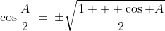 \cos\frac{A}{2}\:=\:\pm\sqrt{\frac{1 + \cos A}{2}}
