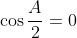 \cos\frac{A}{2}=0
