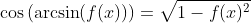\cos\left(\arcsin(f(x))\right)=\sqrt{1-f(x)^2}