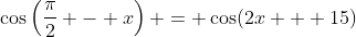 \cos\left(\frac{\pi}2 - x\right) = \cos(2x + 15)