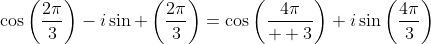 \cos\left(\frac{2\pi}{3}\right)-i\sin \left(\frac{2\pi}{3}\right)=\cos\left(\frac{4\pi}{  3}\right)+i\sin\left(\frac{4\pi}{3}\right)