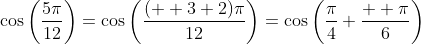\cos\left(\frac{5\pi}{12}\right)=\cos\left(\frac{(  3+2)\pi}{12}\right)=\cos\left(\frac{\pi}{4}+\frac{  \pi}{6}\right)