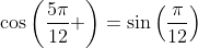 \cos\left(\frac{5\pi}{12} \right)=\sin\left(\frac{\pi}{12}\right)