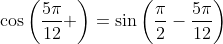 \cos\left(\frac{5\pi}{12} \right)=\sin\left(\frac{\pi}{2}-\frac{5\pi}{12}\right)