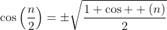 \cos\left(\frac{n}{2}\right)=\pm\sqrt{\frac{1+\cos  (n)}{2}}