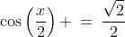\cos\left(\frac{x}{2}\right) \:=\:\frac{\sqrt{2}}{2}