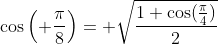 \cos\left( \frac{\pi}{8}\right)= \sqrt{\frac{1+\cos(\frac{\pi}{4})}{2}}