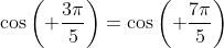\cos\left( \frac{3\pi}{5}\right)=\cos\left( \frac{7\pi}{5}\right)