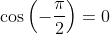 \cos\left(-\frac{\pi}{2}\right)=0