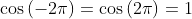 \cos\left(-2\pi\right)=\cos\left(2\pi\right)=1