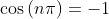 \cos\left(n\pi\right)=-1