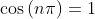 \cos\left(n\pi\right)=1