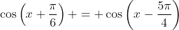 \cos\left(x+\frac{\pi}{6}\right) = \cos\left(x-\frac{5\pi}{4}\right)
