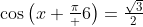 \cos\left(x+\tfrac\pi 6\right)=\tfrac{\sqrt{3}}{2}