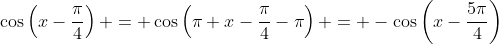 \cos\left(x-\frac{\pi}{4}\right) = \cos\left(\pi+x-\frac{\pi}{4}-\pi\right) = -\cos\left(x-\frac{5\pi}{4}\right)