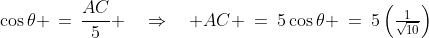 ACB\!:\;\;\cos\theta \,=\,\frac{AC}{5} \quad\Rightarrow\quad AC \:=\:5\cos\theta \:=\:5\left(\tfrac{1}{\sqrt{10}}\right)