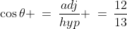 \cos\theta \:=\:\frac{adj}{hyp} \:=\:\frac{12}{13}
