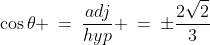 \cos\theta \:=\:\frac{adj}{hyp} \:=\:\pm\frac{2\sqrt{2}}{3}