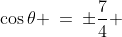 \cos\theta \:=\:\pm\frac{7}{4} 