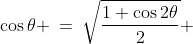 \cos\theta \:=\:\sqrt{\frac{1+\cos2\theta}{2}} 