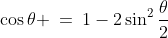 \cos\theta \:=\:1-2\sin^2\frac{\theta}{2}