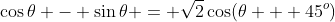 \cos\theta - \sin\theta = \sqrt{2}\cos(\theta + 45^o)