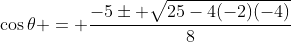 \cos\theta = \frac{-5\pm \sqrt{25-4(-2)(-4)}}{8}