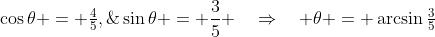 \cos\theta = \tfrac{4}{5},\;\sin\theta = \frac{3}{5} \quad\Rightarrow\quad \theta = \arcsin\tfrac{3}{5}