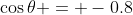 \cos\theta = -0.8