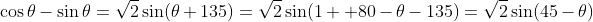 \cos\theta-\sin\theta=\sqrt{2}\sin(\theta+135)=\sqrt{2}\sin(1  80-\theta-135)=\sqrt{2}\sin(45-\theta)