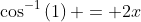 \cos^{-1}{\left(1\right) = 2x