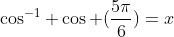 \cos^{-1} \cos (\frac{5\pi}{6})=x