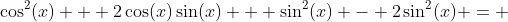 \cos^{2}(x) + 2\cos(x)\sin(x) + \sin^2(x) - 2\sin^{2}(x) = 