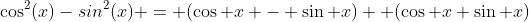 \cos^{2}(x)-sin^{2}(x) = (\cos x - \sin x)  (\cos x+\sin x)