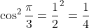 \cos^{2}\frac{\pi}{3}=\frac{1}{2}^2=\frac{1}{4}