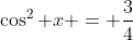 \cos^{2} x = \frac{3}{4}