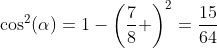 \cos^2(\alpha)=1-\left(\frac{7}{8} \right)^2=\frac{15}{64}